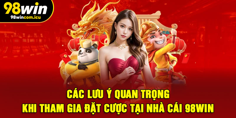 Các lưu ý quan trọng khi tham gia đặt cược tại nhà cái 98WIN