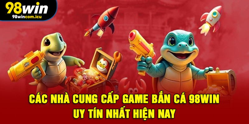 Các nhà cung cấp game bắn cá 98WIN phổ biến