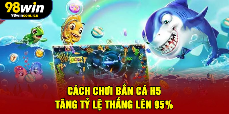 Cách chơi bắn cá H5 tăng tỷ lệ thắng lên 95%