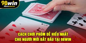 Cách Chơi Phỏm Dễ Hiểu Nhất Cho Người Mới Bắt Đầu Tại 98WIN