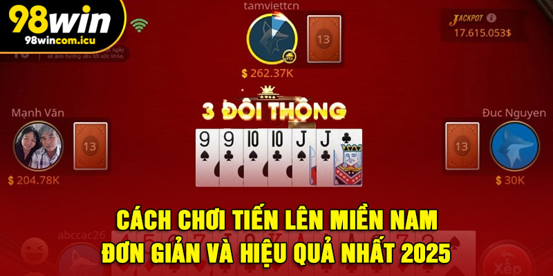 Cách Chơi Tiến Lên Miền Nam Đơn Giản Và Hiệu Quả Nhất 2025