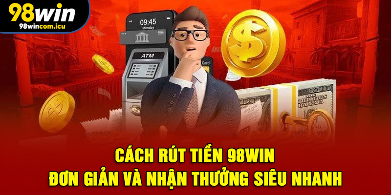 Hướng dẫn rút tiền 98WIN từng bước cho người mới
