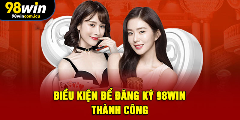 Điều kiện để đăng ký 98WIN thành công