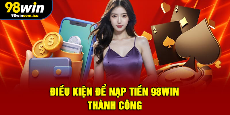 Điều kiện để nạp tiền 98WIN thành công