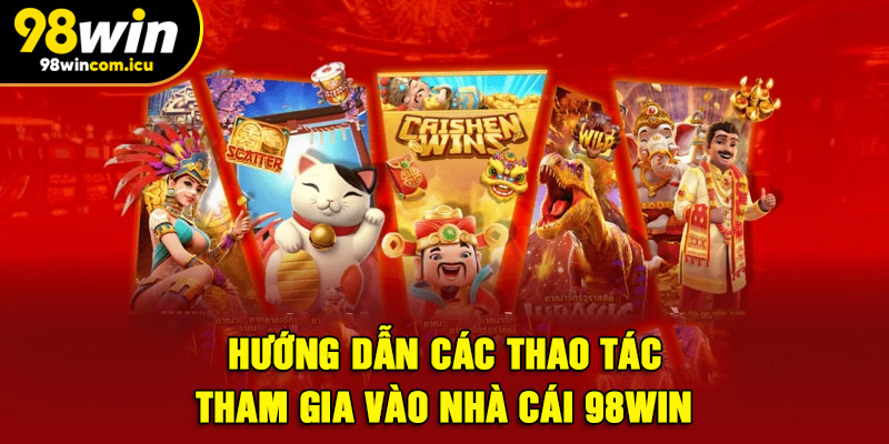 Hướng dẫn các thao tác tham gia vào nhà cái 98WIN