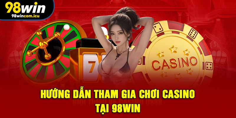 Hướng dẫn tham gia chơi Casino tại 98WIN