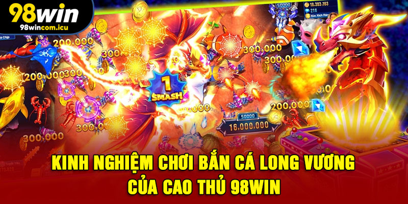 Kinh nghiệm chơi bắn cá Long Vương của cao thủ 98WIN