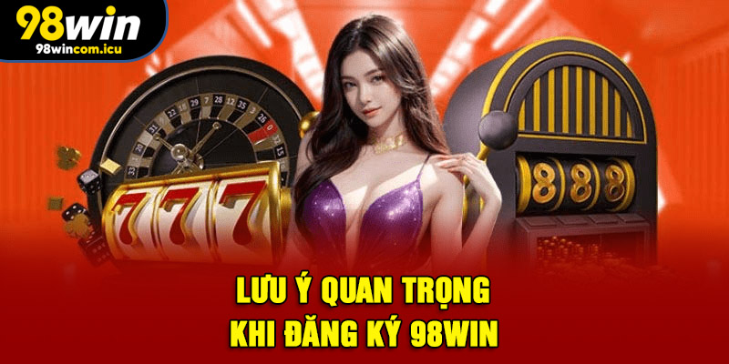 Lưu ý quan trọng khi đăng ký 98WIN