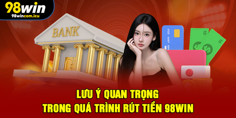Lưu ý quan trọng trong quá trình rút tiền 98WIN