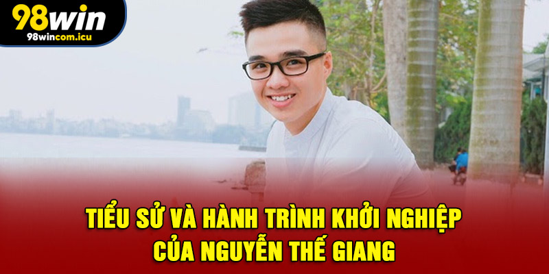 Tiểu sử và hành trình khởi nghiệp của Nguyễn Thế Giang