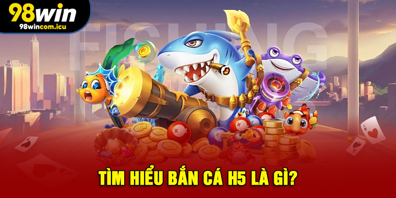 Tìm hiểu bắn cá H5 là gì?