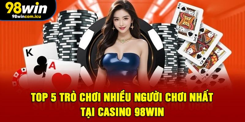 TOP 5 trò chơi nhiều người chơi nhất tại Casino 98WIN