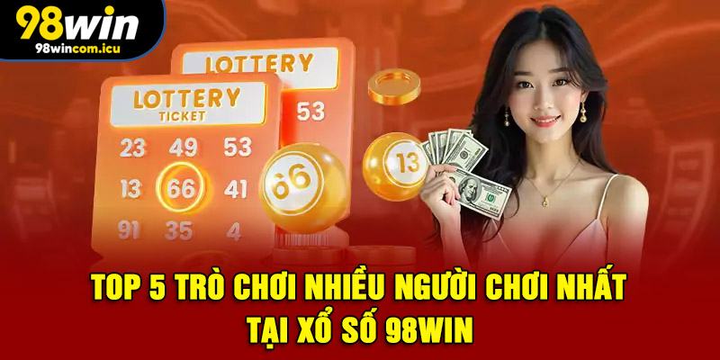 TOP 5 trò chơi nhiều người chơi nhất tại xổ số 98WIN